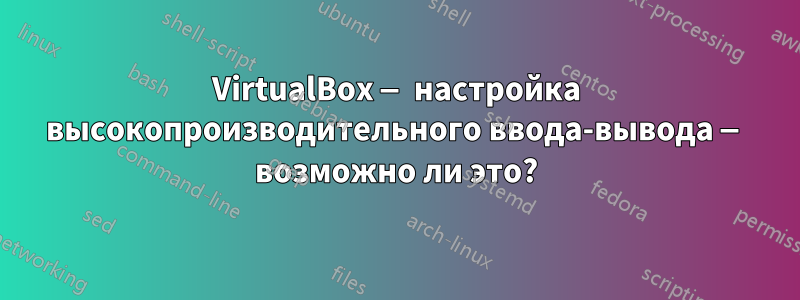 VirtualBox — настройка высокопроизводительного ввода-вывода — возможно ли это?