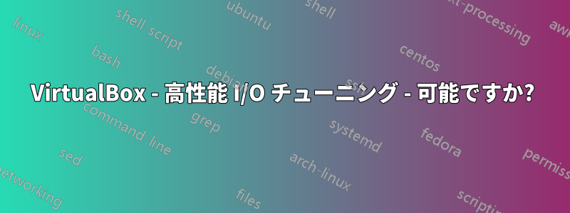 VirtualBox - 高性能 I/O チューニング - 可能ですか?