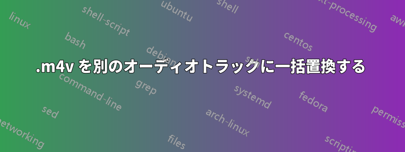.m4v を別のオーディオトラックに一括置換する