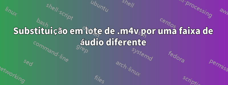 Substituição em lote de .m4v por uma faixa de áudio diferente
