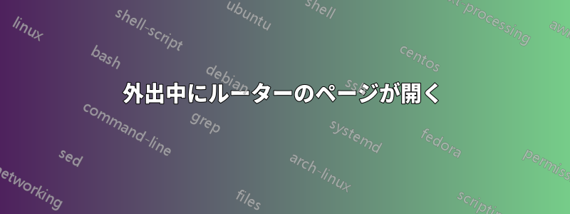 外出中にルーターのページが開く