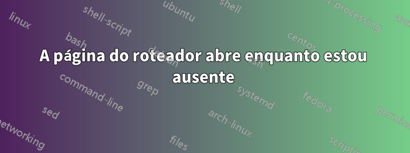 A página do roteador abre enquanto estou ausente