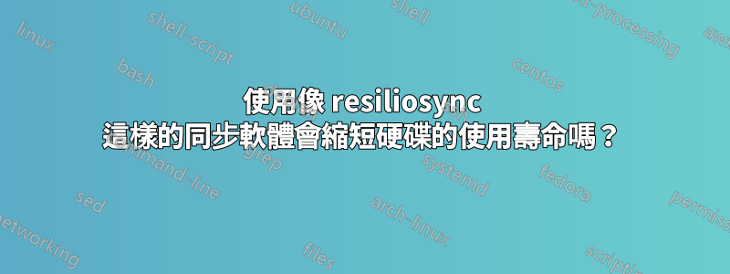 使用像 resiliosync 這樣的同步軟體會縮短硬碟的使用壽命嗎？