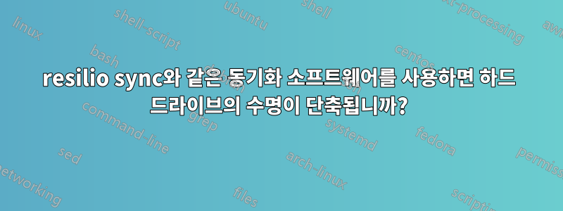 resilio sync와 같은 동기화 소프트웨어를 사용하면 하드 드라이브의 수명이 단축됩니까?