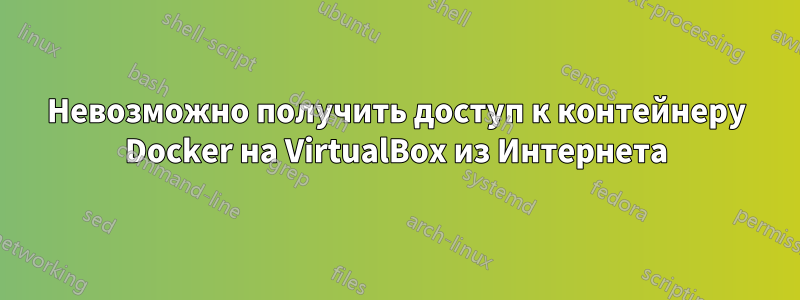 Невозможно получить доступ к контейнеру Docker на VirtualBox из Интернета
