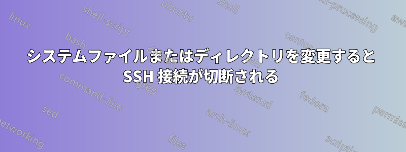 システムファイルまたはディレクトリを変更すると SSH 接続が切断される