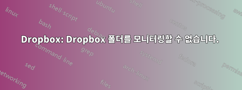 Dropbox: Dropbox 폴더를 모니터링할 수 없습니다.
