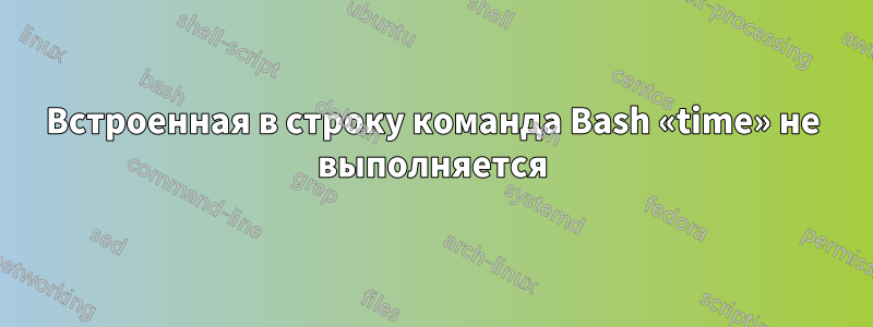 Встроенная в строку команда Bash «time» не выполняется