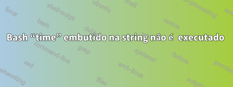 Bash “time” embutido na string não é executado