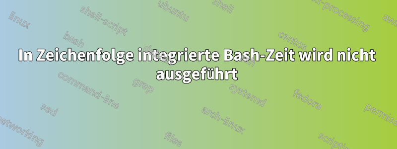 In Zeichenfolge integrierte Bash-Zeit wird nicht ausgeführt