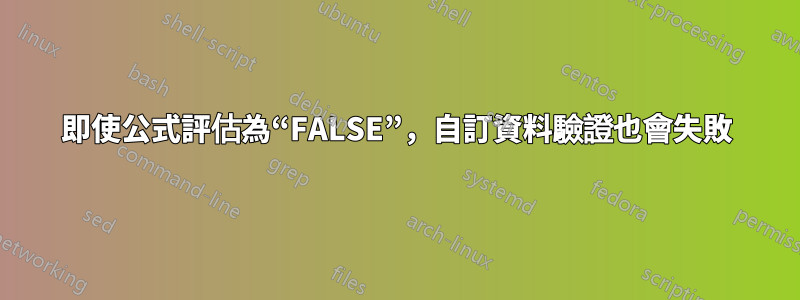 即使公式評估為“FALSE”，自訂資料驗證也會失敗