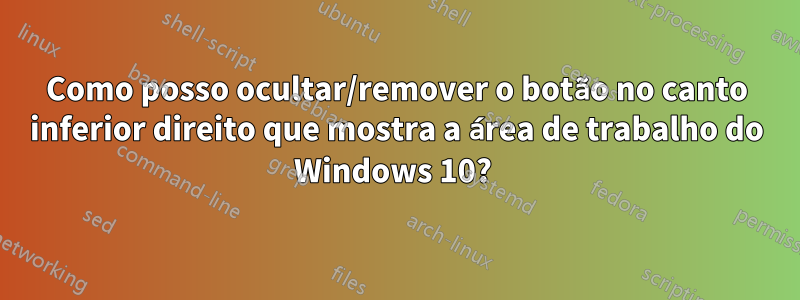 Como posso ocultar/remover o botão no canto inferior direito que mostra a área de trabalho do Windows 10? 