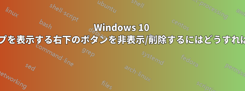 Windows 10 でデスクトップを表示する右下のボタンを非表示/削除するにはどうすればよいですか? 