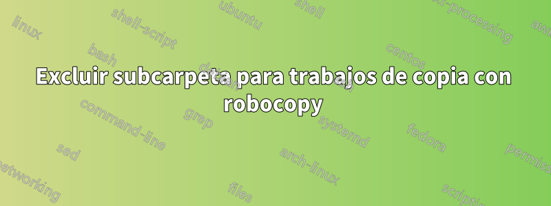 Excluir subcarpeta para trabajos de copia con robocopy