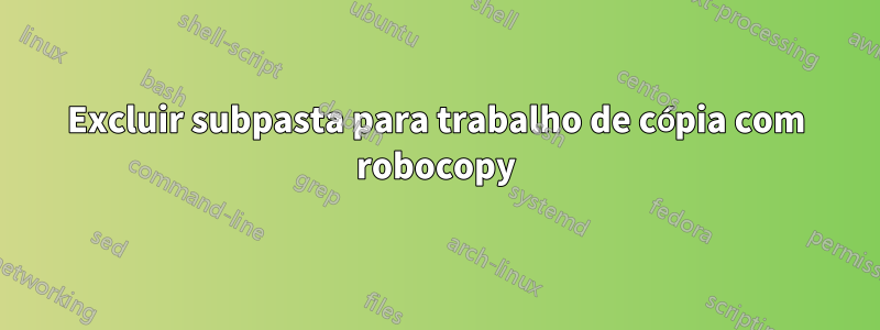 Excluir subpasta para trabalho de cópia com robocopy