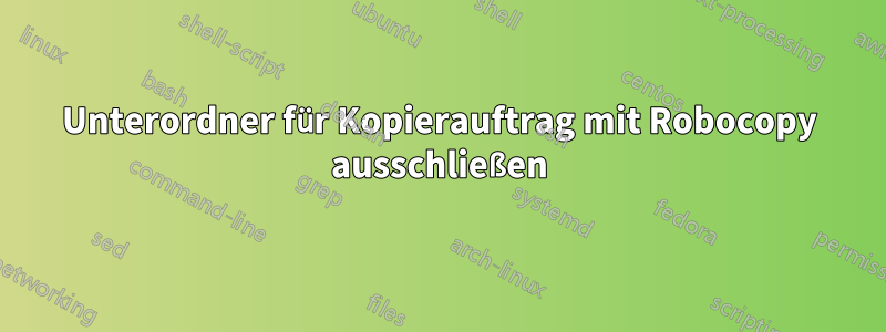 Unterordner für Kopierauftrag mit Robocopy ausschließen