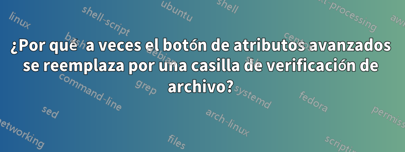¿Por qué a veces el botón de atributos avanzados se reemplaza por una casilla de verificación de archivo?