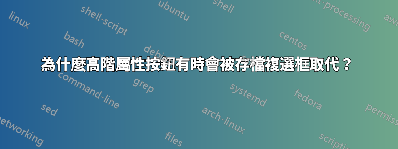 為什麼高階屬性按鈕有時會被存檔複選框取代？
