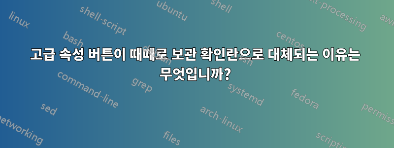 고급 속성 버튼이 때때로 보관 확인란으로 대체되는 이유는 무엇입니까?