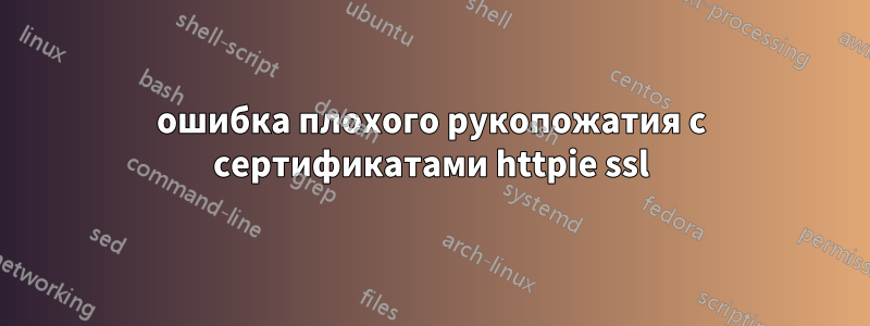 ошибка плохого рукопожатия с сертификатами httpie ssl