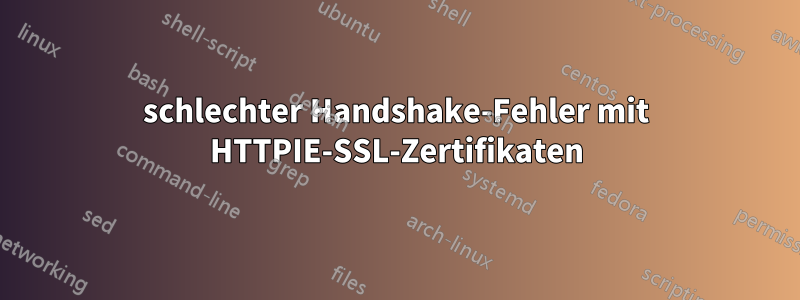 schlechter Handshake-Fehler mit HTTPIE-SSL-Zertifikaten