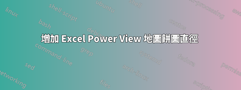 增加 Excel Power View 地圖餅圖直徑