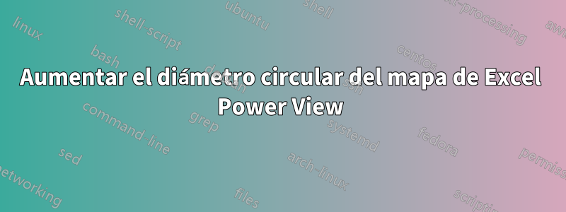 Aumentar el diámetro circular del mapa de Excel Power View