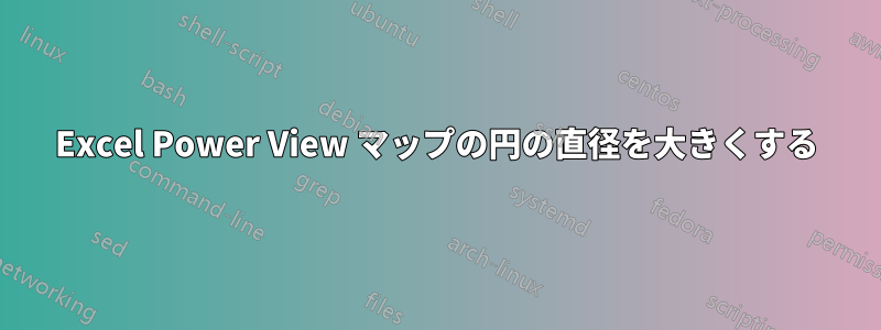 Excel Power View マップの円の直径を大きくする