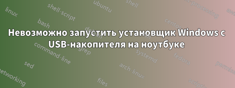 Невозможно запустить установщик Windows с USB-накопителя на ноутбуке