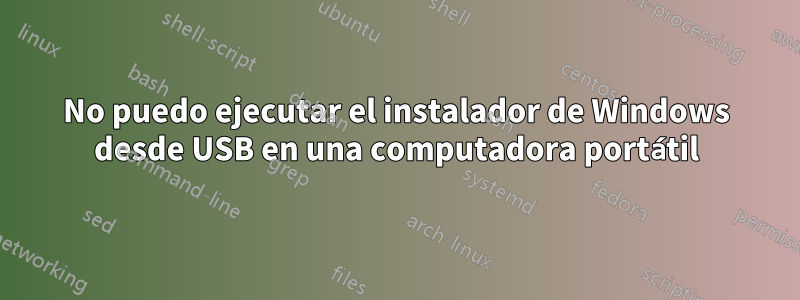 No puedo ejecutar el instalador de Windows desde USB en una computadora portátil