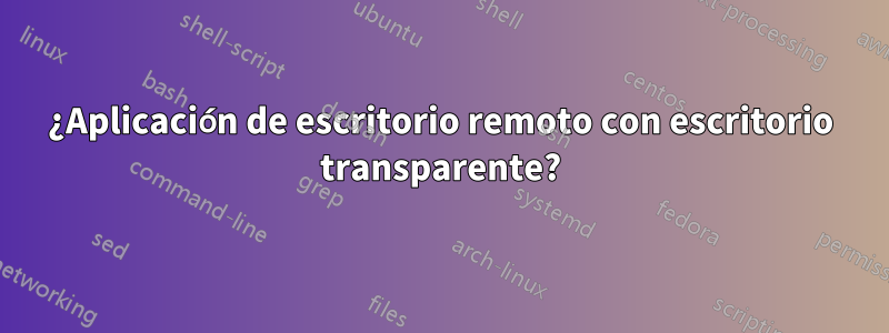¿Aplicación de escritorio remoto con escritorio transparente?