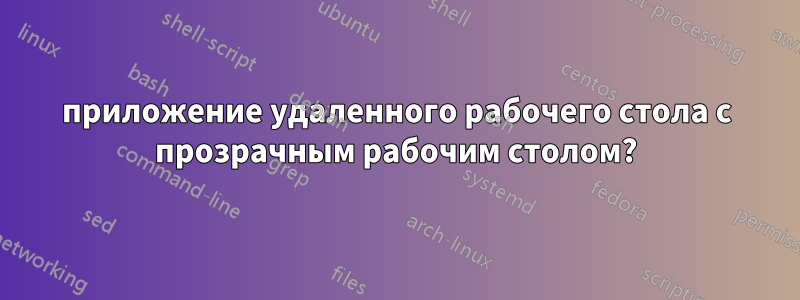 приложение удаленного рабочего стола с прозрачным рабочим столом?