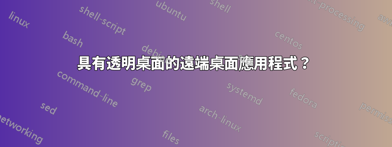 具有透明桌面的遠端桌面應用程式？