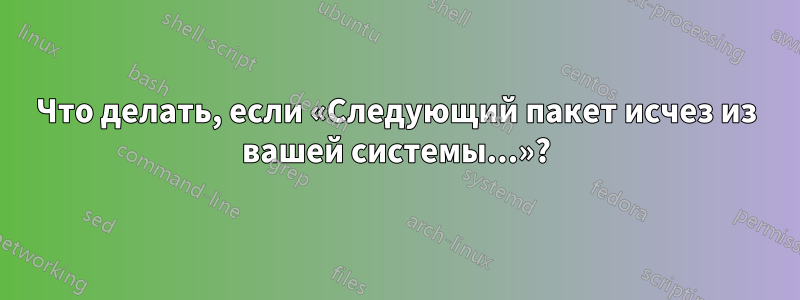 Что делать, если «Следующий пакет исчез из вашей системы...»?