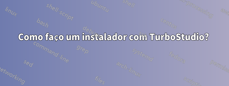 Como faço um instalador com TurboStudio?