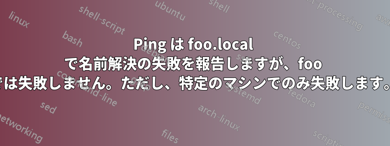 Ping は foo.local で名前解決の失敗を報告しますが、foo では失敗しません。ただし、特定のマシンでのみ失敗します。