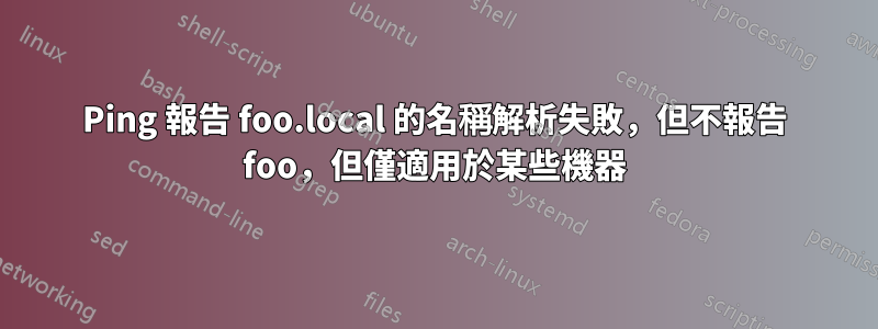 Ping 報告 foo.local 的名稱解析失敗，但不報告 foo，但僅適用於某些機器