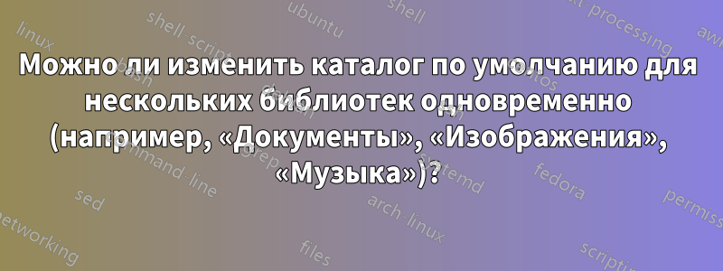 Можно ли изменить каталог по умолчанию для нескольких библиотек одновременно (например, «Документы», «Изображения», «Музыка»)?