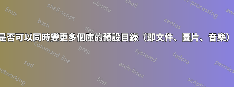 是否可以同時變更多個庫的預設目錄（即文件、圖片、音樂）
