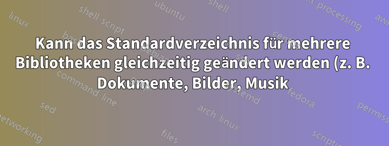 Kann das Standardverzeichnis für mehrere Bibliotheken gleichzeitig geändert werden (z. B. Dokumente, Bilder, Musik)