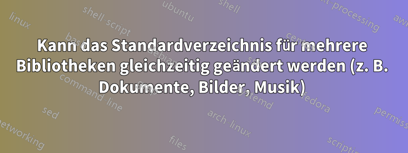 Kann das Standardverzeichnis für mehrere Bibliotheken gleichzeitig geändert werden (z. B. Dokumente, Bilder, Musik)