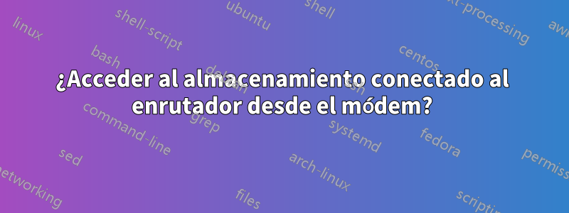 ¿Acceder al almacenamiento conectado al enrutador desde el módem?