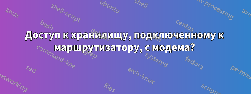 Доступ к хранилищу, подключенному к маршрутизатору, с модема?