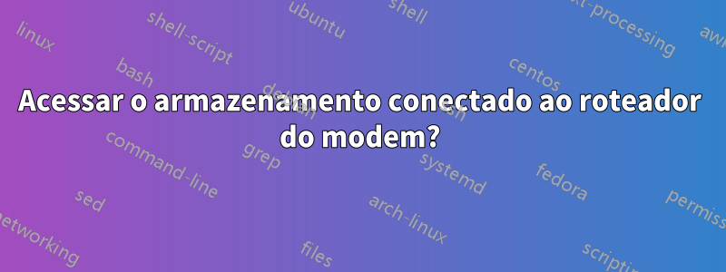 Acessar o armazenamento conectado ao roteador do modem?