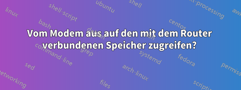Vom Modem aus auf den mit dem Router verbundenen Speicher zugreifen?