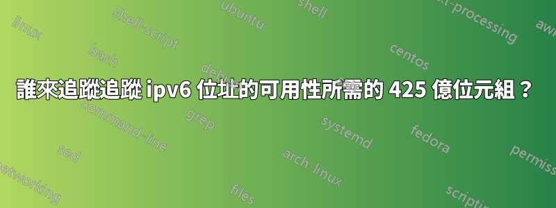 誰來追蹤追蹤 ipv6 位址的可用性所需的 425 億位元組？