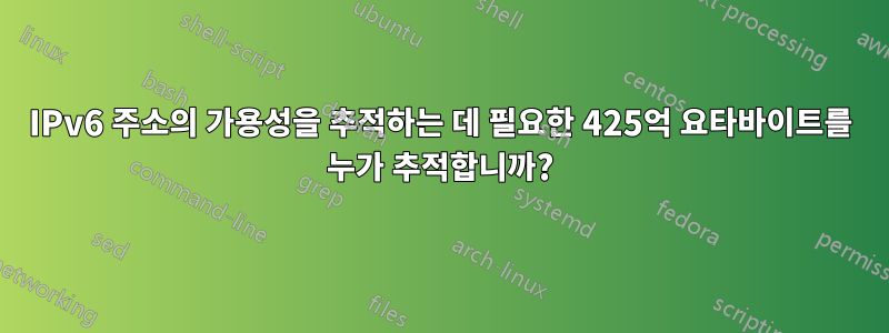 IPv6 주소의 가용성을 추적하는 데 필요한 425억 요타바이트를 누가 추적합니까?