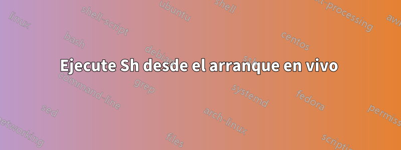 Ejecute Sh desde el arranque en vivo