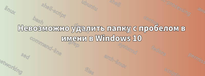 Невозможно удалить папку с пробелом в имени в Windows 10