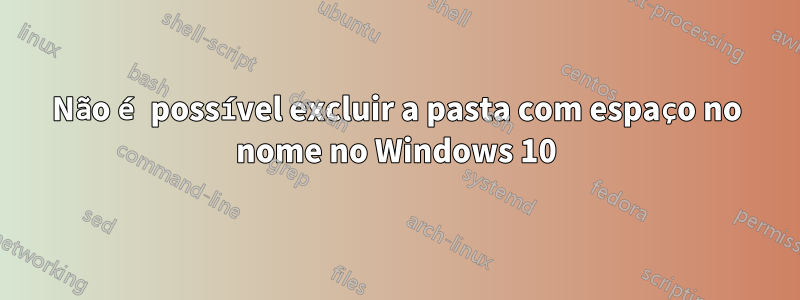 Não é possível excluir a pasta com espaço no nome no Windows 10